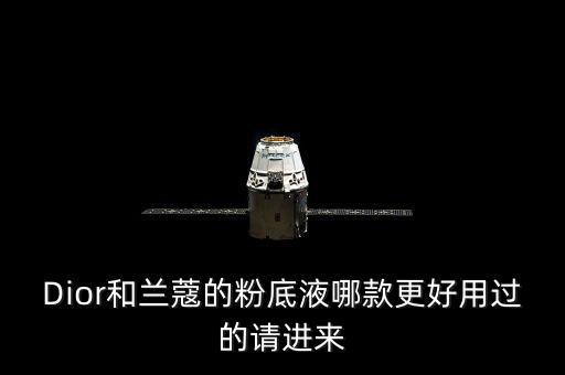 Dior和兰蔻的粉底液哪款更好用过的请进来