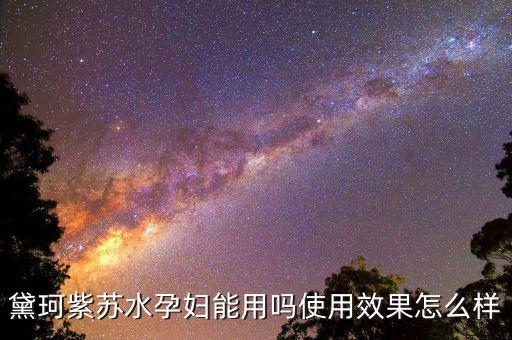 黛珂紫苏水孕妇能用吗使用效果怎么样