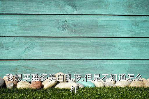 我想买雅姿美白乳液,但是不知道怎么样