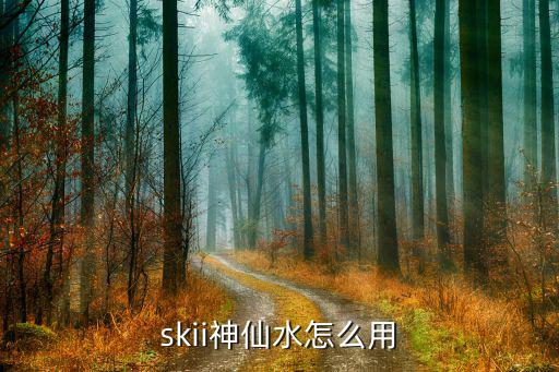 skii神仙水怎么用