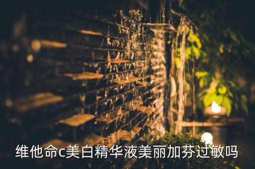 维他命c美白精华液美丽加芬过敏吗