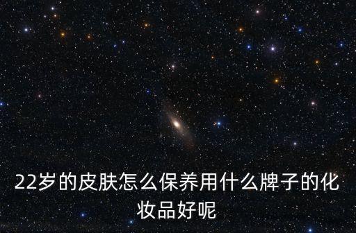 22岁的皮肤怎么保养用什么牌子的化妆品好呢