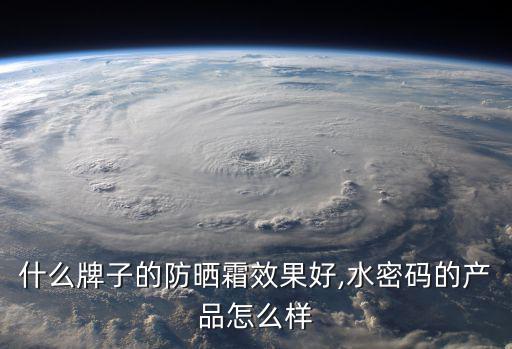 什么牌子的防晒霜效果好,水密码的产品怎么样