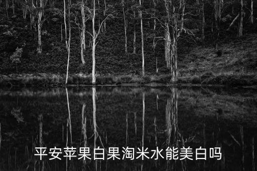 平安苹果白果淘米水能美白吗