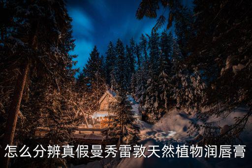 怎么分辨真假曼秀雷敦天然植物润唇膏