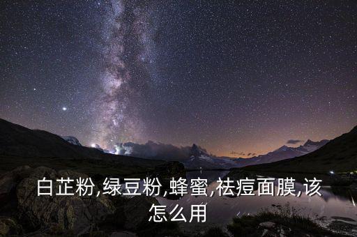 白芷粉,绿豆粉,蜂蜜,祛痘面膜,该怎么用