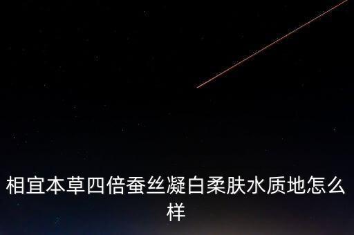 相宜本草四倍蚕丝凝白柔肤水质地怎么样