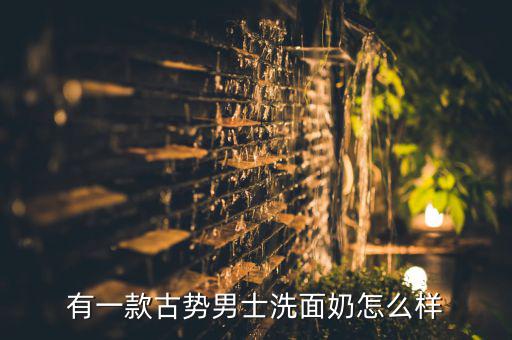 有一款古势男士洗面奶怎么样