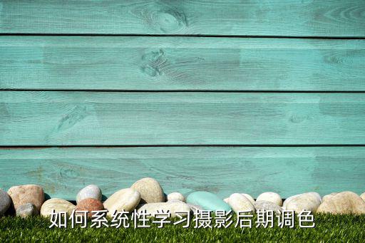 如何系统性学习摄影后期调色