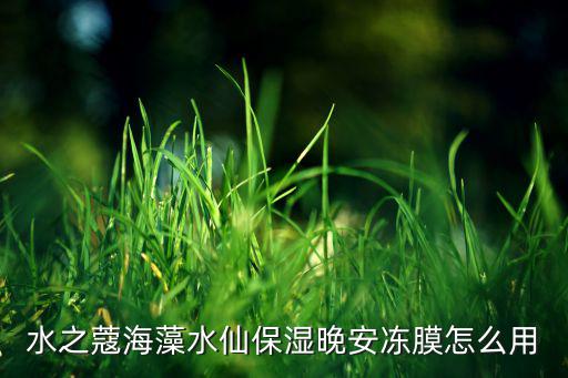 水之蔻海藻水仙保湿晚安冻膜怎么用