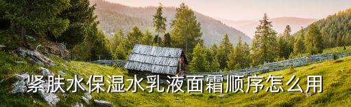 紧肤化妆水怎么用,紧肤水是干嘛用的