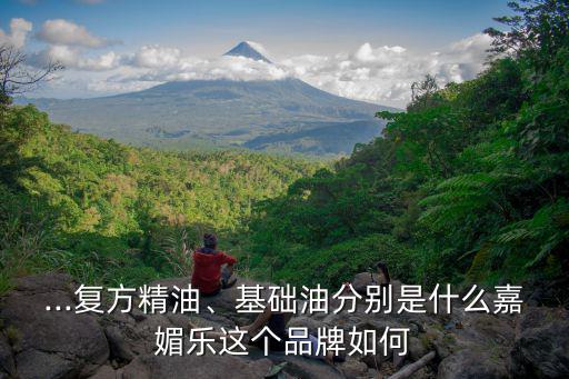 ...复方精油、基础油分别是什么嘉媚乐这个品牌如何