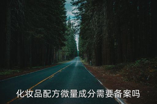 化妆品配方微量成分需要备案吗