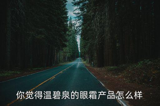 你觉得温碧泉的眼霜产品怎么样
