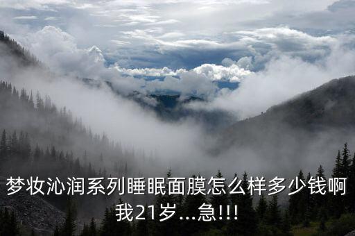 梦妆沁润系列睡眠面膜怎么样多少钱啊我21岁…急!!!