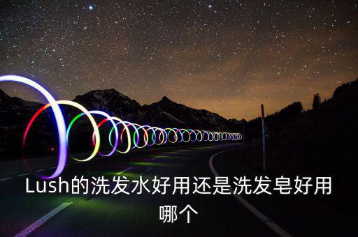 lush伯爵夫人洗发皂怎么样,lush洗发皂孕妇能用吗?