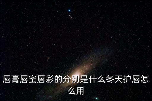 唇膏唇蜜唇彩的分别是什么冬天护唇怎么用