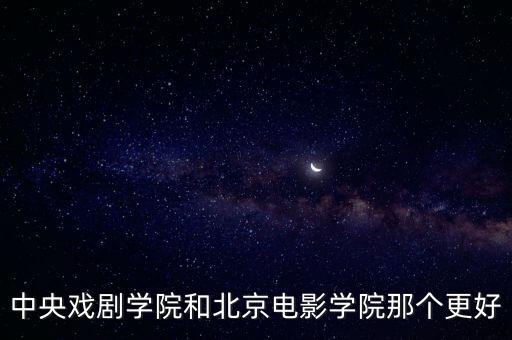 中央戏剧学院和北京电影学院那个更好