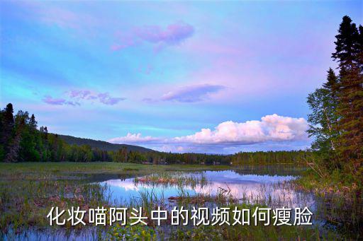瘦脸妆怎么画视频短片,短视频如何瘦脸