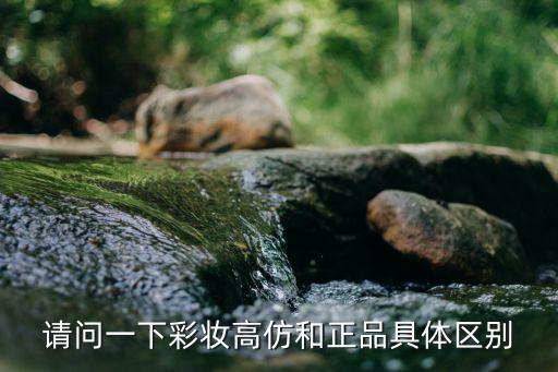 请问一下彩妆高仿和正品具体区别