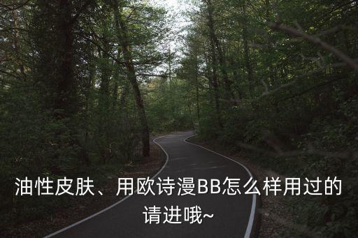 油性皮肤、用欧诗漫BB怎么样用过的请进哦~