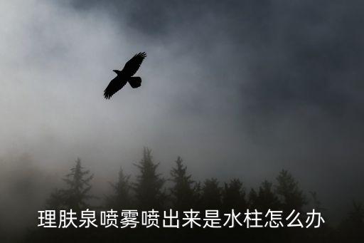 理肤泉喷雾喷出来是水柱怎么办