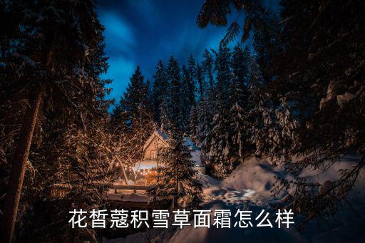 花皙蔻积雪草面霜怎么样