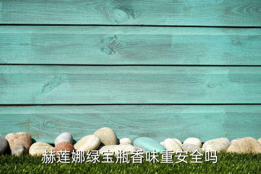 赫莲娜绿宝瓶香味重安全吗