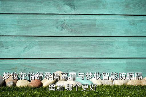 梦妆花怡舒柔隔离霜与梦妆智能防晒隔离霜哪个更好