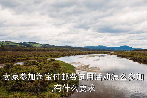 卖家参加淘宝付邮费试用活动怎么参加,有什么要求