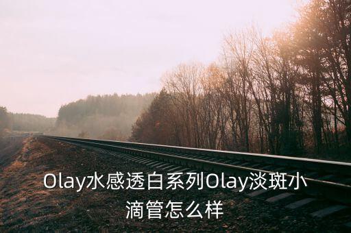 Olay水感透白系列Olay淡斑小滴管怎么样