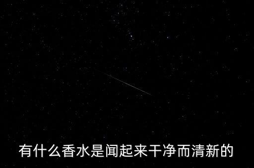 有什么香水是闻起来干净而清新的