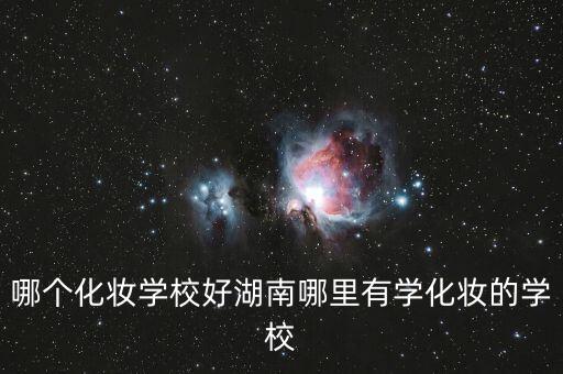 哪个化妆学校好湖南哪里有学化妆的学校