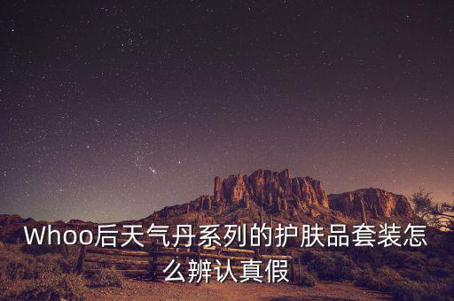 Whoo后天气丹系列的护肤品套装怎么辨认真假