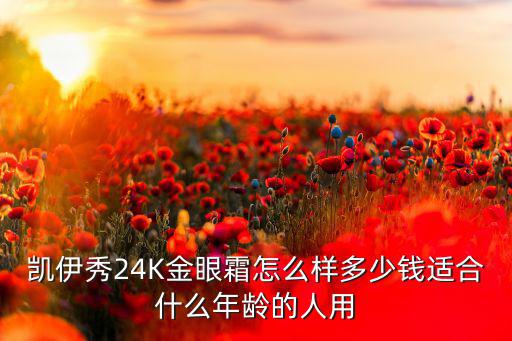 凯伊秀24K金眼霜怎么样多少钱适合什么年龄的人用