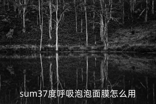 sum37度呼吸泡泡面膜怎么用