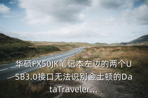 华硕FX50JK笔记本左边的两个USB3.0接口无法识别金士顿的DataTraveler...