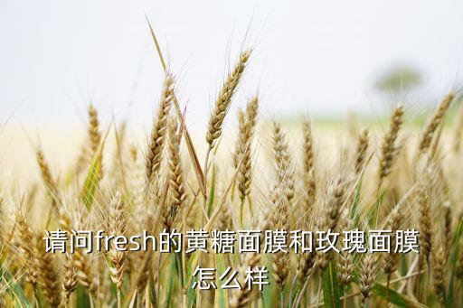 请问fresh的黄糖面膜和玫瑰面膜怎么样