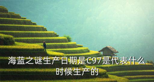 海蓝之谜生产日期是C97是代表什么时候生产的
