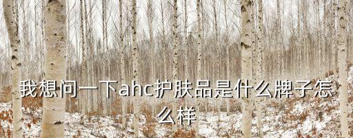 我想问一下ahc护肤品是什么牌子怎么样