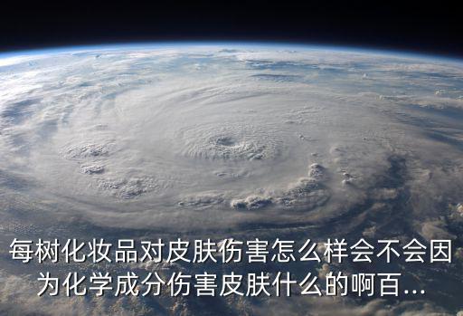 每树化妆品对皮肤伤害怎么样会不会因为化学成分伤害皮肤什么的啊百...