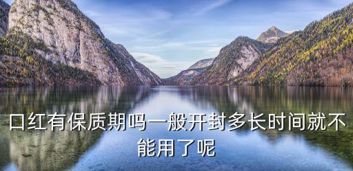 口红有保质期吗一般开封多长时间就不能用了呢