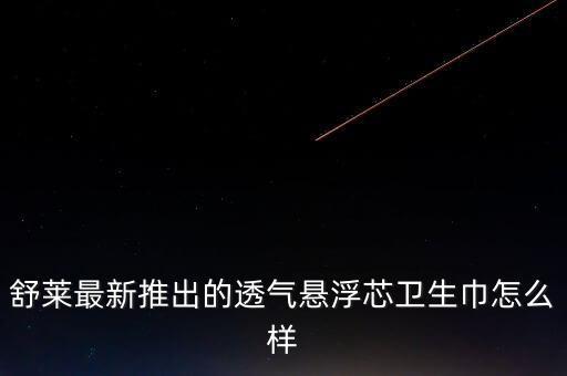 舒莱最新推出的透气悬浮芯卫生巾怎么样