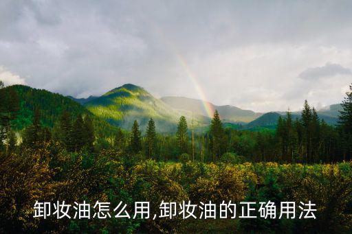 卸妆油怎么用,卸妆油的正确用法