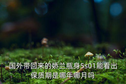 国外带回来的娇兰瓶身5s01能看出保质期是哪年哪月吗