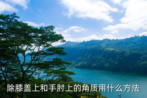除膝盖上和手肘上的角质用什么方法