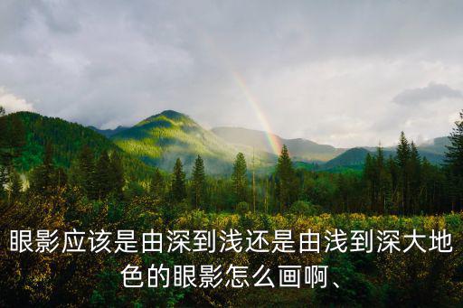眼影应该是由深到浅还是由浅到深大地色的眼影怎么画啊、