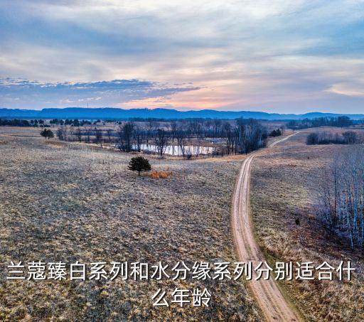 兰蔻臻白系列和水分缘系列分别适合什么年龄