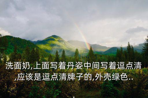 洗面奶,上面写着丹姿中间写着逗点清,应该是逗点清牌子的,外壳绿色...