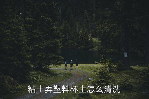 粘土弄塑料杯上怎么清洗